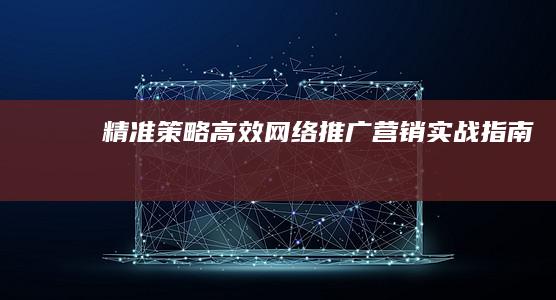 精准策略：高效网络推广营销实战指南